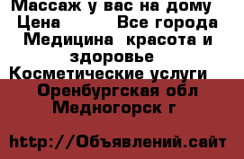 Массаж у вас на дому › Цена ­ 700 - Все города Медицина, красота и здоровье » Косметические услуги   . Оренбургская обл.,Медногорск г.